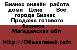 Бизнес онлайн, работа дома › Цена ­ 1 - Все города Бизнес » Продажа готового бизнеса   . Магаданская обл.